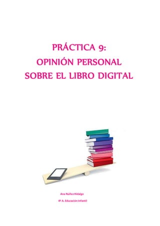 Ana NúñezHidalgo
4º A. Educación Infantil
PRÁCTICA 9:
OPINIÓN PERSONAL
SOBRE EL LIBRO DIGITAL
 