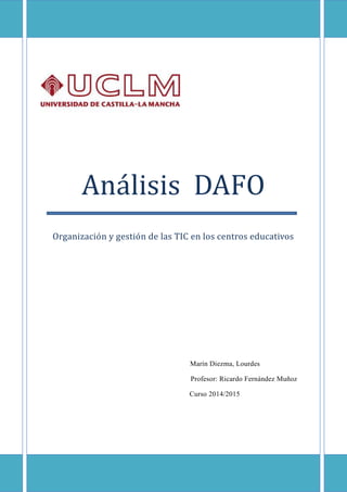 Análisis DAFO
Orgánizáción y gestión de lás TIC en lós centrós educátivós
Marín Diezma, Lourdes
Profesor: Ricardo Fernández Muñoz
Curso 2014/2015
 