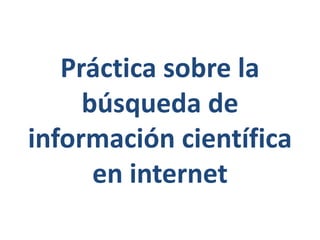Práctica sobre la
búsqueda de
información científica
en internet
 