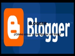 BLOGGER ¿Cómo crear y configurar mi blog? 