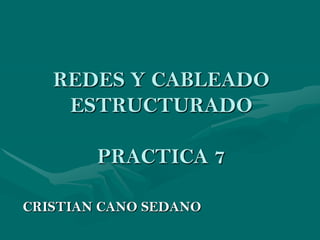 REDES Y CABLEADO
    ESTRUCTURADO

        PRACTICA 7

CRISTIAN CANO SEDANO
 