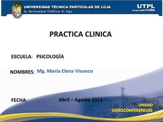 ESCUELA :  PSICOLOGÍA NOMBRES : PRACTICA CLINICA  FECHA : Mg. María Elena Vivanco Abril – Agosto 2011 