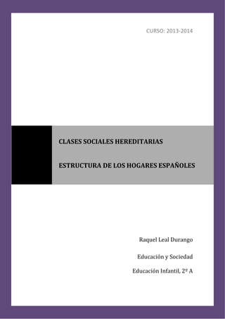 CURSO: 2013-2014
Raquel Leal Durango
Educación y Sociedad
Educación Infantil, 2º A
CLASES SOCIALES HEREDITARIAS
ESTRUCTURA DE LOS HOGARES ESPAÑOLES
 