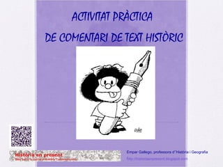 ACTIVITAT PRÀCTICA
DE COMENTARI DE TEXT HISTÒRIC

Empar Gallego, professora d’’Història i Geografia

/
http://historiaenpresent.blogspot.com

 