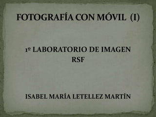 1º LABORATORIO DE IMAGEN
RSF

ISABEL MARÍA LETELLEZ MARTÍN

 