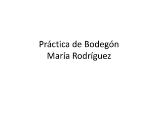 Práctica de Bodegón
María Rodríguez

 
