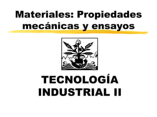 Materiales: Propiedades
mecánicas y ensayos
TECNOLOGÍA
INDUSTRIAL II
 