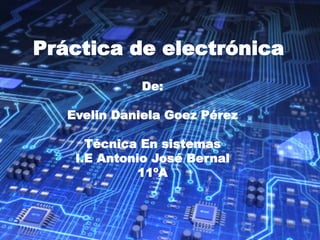 Práctica de electrónica
De:
Evelin Daniela Goez Pérez
Técnica En sistemas
I.E Antonio José Bernal
11ºA
 