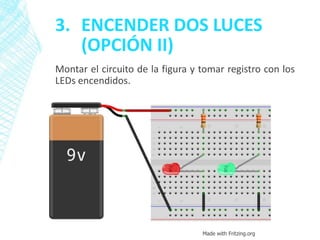 3. ENCENDER DOS LUCES
(OPCIÓN II)
Montar el circuito de la figura y tomar registro con los
LEDs encendidos.
Made with Fritzing.org
 