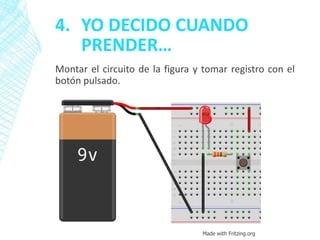 4. YO DECIDO CUANDO
PRENDER…
Montar el circuito de la figura y tomar registro con el
botón pulsado.
Made with Fritzing.org
 