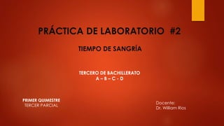 PRÁCTICA DE LABORATORIO #2
TIEMPO DE SANGRÍA
TERCERO DE BACHILLERATO
A – B – C - D
Docente:
Dr. William Rios
PRIMER QUIMESTRE
TERCER PARCIAL
 