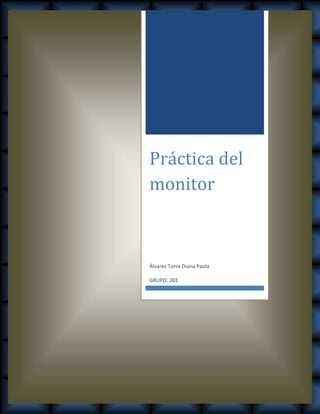 Práctica del
monitor
Álvarez Tonix Diana Paola
GRUPO: 201
 