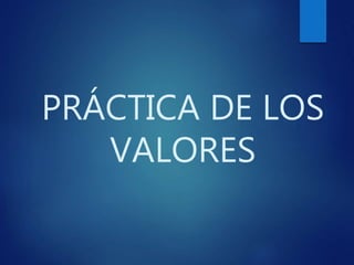 PRÁCTICA DE LOS
VALORES
 