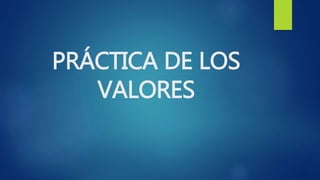 PRÁCTICA DE LOS
VALORES
 