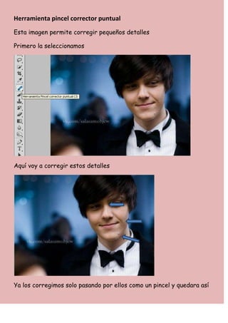 Herramienta pincel corrector puntual
Esta imagen permite corregir pequeños detalles

Primero la seleccionamos




Aquí voy a corregir estos detalles




Ya los corregimos solo pasando por ellos como un pincel y quedara así
 