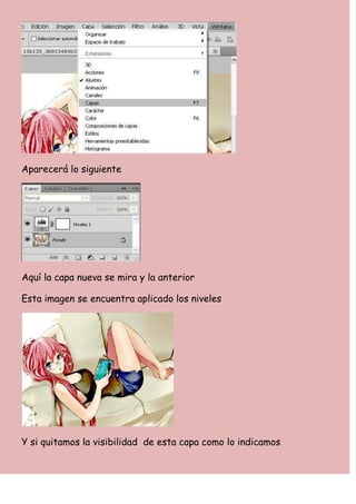 Aparecerá lo siguiente




Aquí la capa nueva se mira y la anterior

Esta imagen se encuentra aplicado los niveles




Y si quitamos la visibilidad de esta capa como lo indicamos
 