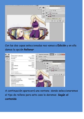 Con las dos capas seleccionadas nos vamos a Edición y en ella
damos la opción Rellenar




A continuación aparecerá una ventana donde seleccionaremos
el tipo de relleno para este caso le daremos Según el
contenido
 