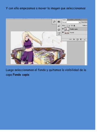 Y con ella empezamos a mover la imagen que seleccionamos




Luego seleccionamos el fondo y quitamos la visibilidad de la
capa Fondo copia
 