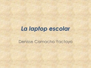 La laptop escolar

Denisse Camacho Yactayo
 