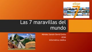 Las 7 maravillas del
mundo
Méndez Sansón David Emilio
4CM4
Informática médica
 