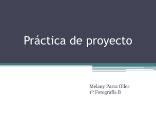 Práctica de proyecto
Melany Parra Oller
1º Fotografía B
 