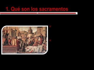 1. Qué son los sacramentos1. Qué son los sacramentos
Los sacramentos son signos sensibles y eficaces de la
gracia, instituidos por Jesucristo y confiados a la iglesia.
 Signo sensible es una cosa
conocida que manifiesta otra
menos conocida; si veo humo,
descubro que hay fuego.
 Pero decimos también signo
eficaz, porque el sacramento no
solo significa, sino que
produce la gracia.
Vittore Carpaccio (1450-1525)
El bautismo de los Selenitas
1502-1507
cc
 