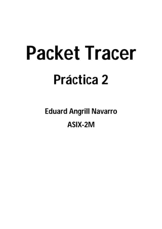 Packet Tracer
Práctica 2
Eduard Angrill Navarro
ASIX-2M

 
