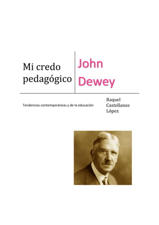 Mi credo                         John
pedagógico                       Dewey
                                              Raquel
Tendencias contemporáneas y de la educación   Castellanos
                                              López
 