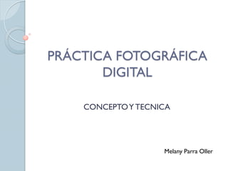 PRÁCTICA FOTOGRÁFICA
DIGITAL
CONCEPTOY TECNICA
Melany Parra Oller
 