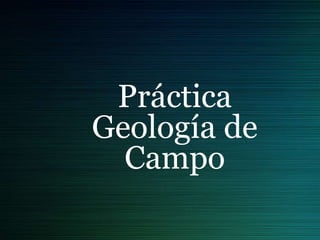 Práctica
Geología de
Campo

 