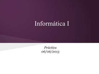 Informática I
Práctica
06/06/2013
 