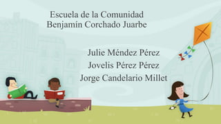 Escuela de la Comunidad
Benjamín Corchado Juarbe
Julie Méndez Pérez
Jovelis Pérez Pérez
Jorge Candelario Millet
 