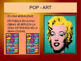 POP - ART
●
ES UNA MODALIDAD
PÍCTORICA EN CUYAS
OBRAS SE REFLEJA LA
VIDA COTIDIANA DE LA
GRAN CIUDAD.
 