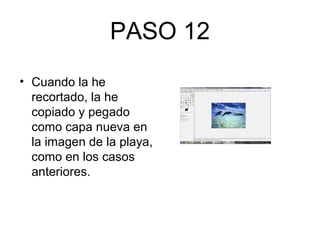 PASO 12
• Cuando la he
recortado, la he
copiado y pegado
como capa nueva en
la imagen de la playa,
como en los casos
anteriores.
 
