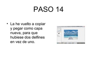 PASO 14
• La he vuelto a copiar
y pegar como capa
nueva, para que
hubiese dos delfines
en vez de uno.
 