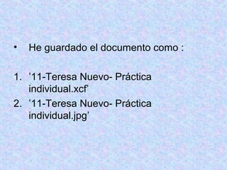 • He guardado el documento como :
1. ’11-Teresa Nuevo- Práctica
individual.xcf’
2. ’11-Teresa Nuevo- Práctica
individual.jpg’
 