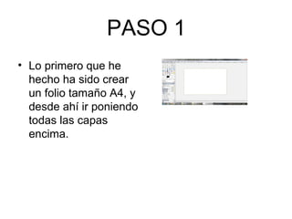 PASO 1
• Lo primero que he
hecho ha sido crear
un folio tamaño A4, y
desde ahí ir poniendo
todas las capas
encima.
 