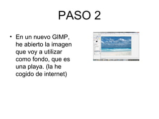 PASO 2
• En un nuevo GIMP,
he abierto la imagen
que voy a utilizar
como fondo, que es
una playa. (la he
cogido de internet)
 
