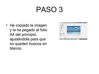 PASO 3
• He copiado la imagen
y la he pegado al folio
A4 del principio,
ajustándola para que
no queden huecos en
blanco.
 