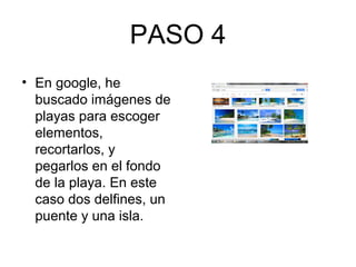 PASO 4
• En google, he
buscado imágenes de
playas para escoger
elementos,
recortarlos, y
pegarlos en el fondo
de la playa. En este
caso dos delfines, un
puente y una isla.
 