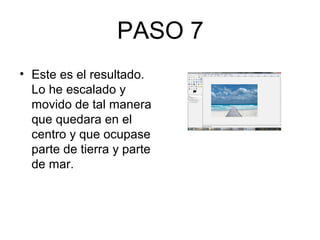 PASO 7
• Este es el resultado.
Lo he escalado y
movido de tal manera
que quedara en el
centro y que ocupase
parte de tierra y parte
de mar.
 