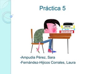 Práctica 5
•Ampudia Pérez, Sara
•Fernández-Hijicos Corrales, Laura
 