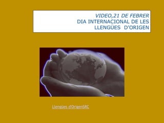 VIDEO,21 DE FEBRER
             DIA INTERNACIONAL DE LES
                   LLENGÜES D'ORIGEN




Llengües d'OrigenSRC
 