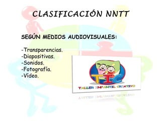 CLASIFICACIÓN NNTT


SEGÚN MEDIOS AUDIOVISUALES:

-Transparencias.
-Diapositivas.
-Sonidos.
-Fotografía.
-Vídeo.
 