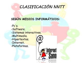 CLASIFICACIÓN NNTT


SEGÚN MEDIOS INFORMÁTICOS:

-Pc´s.
-Software.
-Sistemas interactivos.
-Multimedia.
-Hipertextos.
-Internet.
-Plataformas.
 