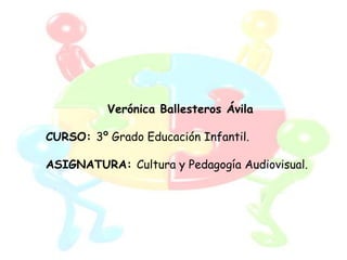 Verónica Ballesteros Ávila

CURSO: 3º Grado Educación Infantil.

ASIGNATURA: Cultura y Pedagogía Audiovisual.
 