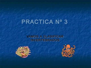 PRACTICA Nº 3
VAMOS A CLASIFICARAMOS A CLASIFICAR
INVERTEBRADOSINVERTEBRADOS
 