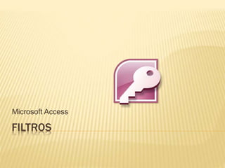 FILTROS
Microsoft Access
 