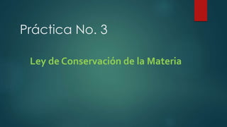 Práctica No. 3
Ley de Conservación de la Materia
 