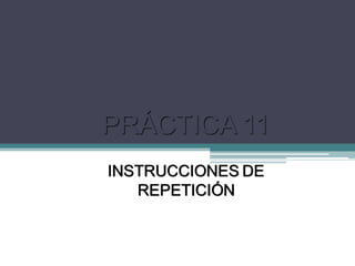 PRÁCTICA 11
INSTRUCCIONES DE
REPETICIÓN
 